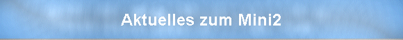 Aktuelles zum Mini2